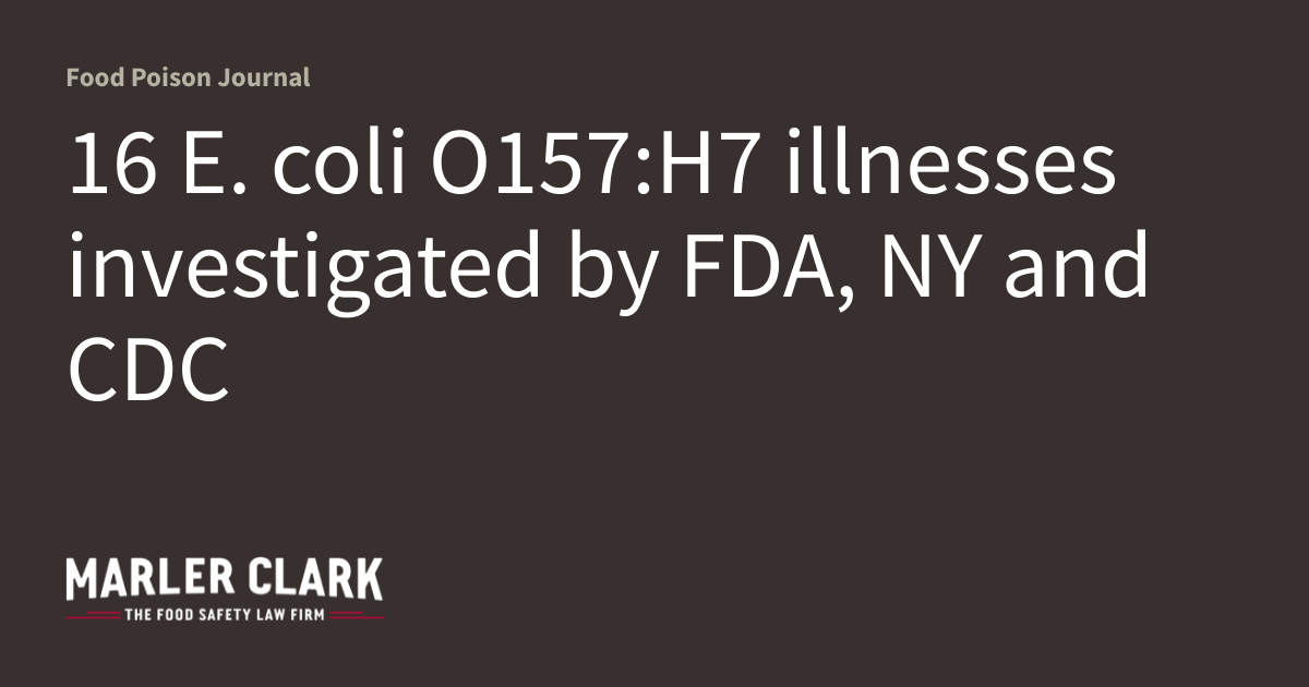 FDA, NY and CDC investigate E. coli O157:H7 illnesses