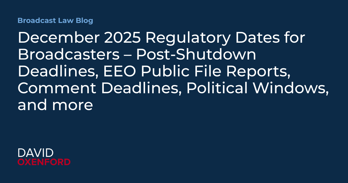 December 2025 Regulatory Dates for Broadcasters – Post-Shutdown Deadlines, EEO Public File Reports, Comment Deadlines, Political Windows, and more