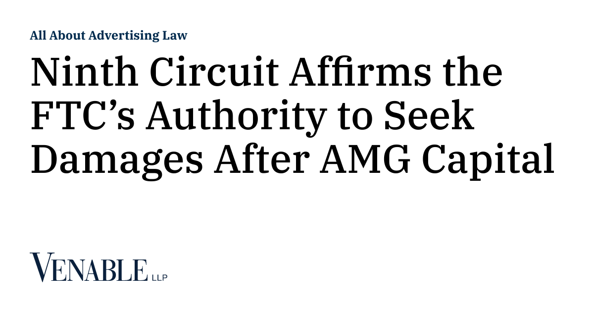 Ninth Circuit Affirms the FTC’s Authority to Seek Damages After AMG ...