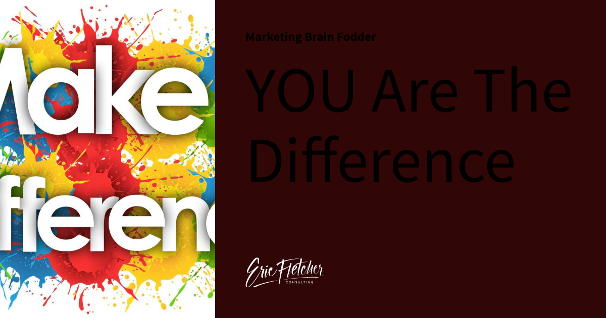 YOU Are The Difference | Marketing Brain Fodder