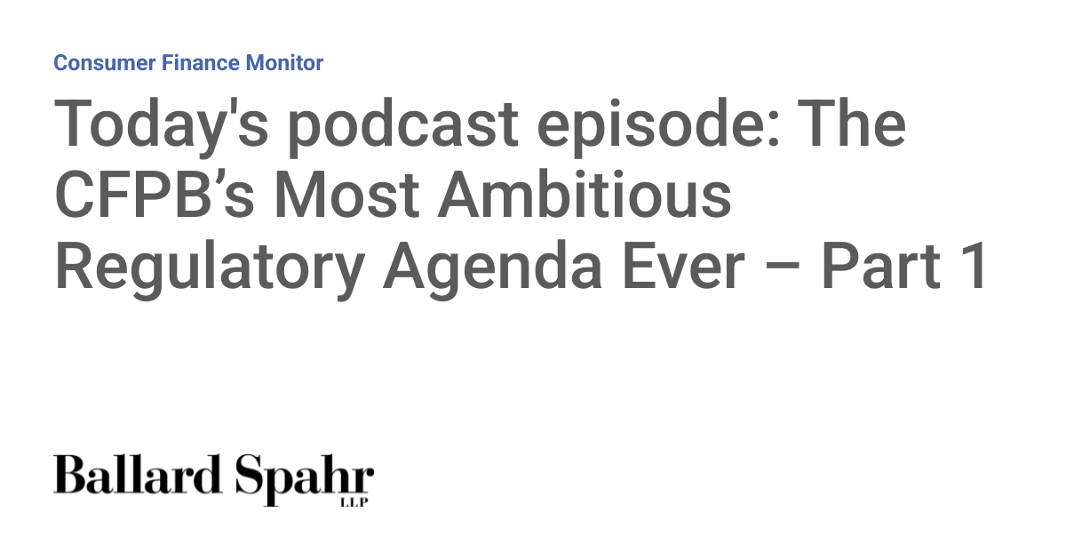 Today's podcast episode: The CFPB’s Most Ambitious Regulatory Agenda ...