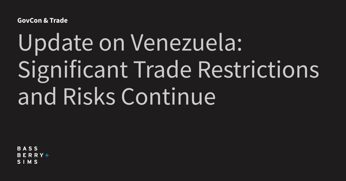 Update on Venezuela: Significant Trade Restrictions and Risks Continue