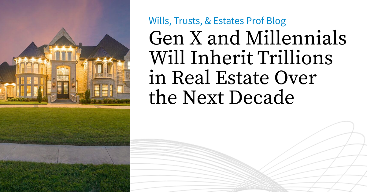 Gen X and Millennials Will Inherit Trillions in Real Estate Over the ...