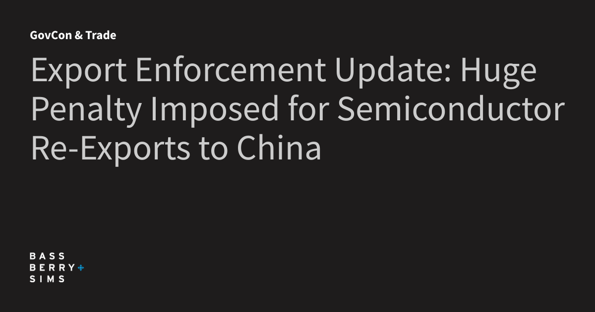 Export Enforcement Update: Huge Penalty Imposed for Semiconductor Re-Exports to China