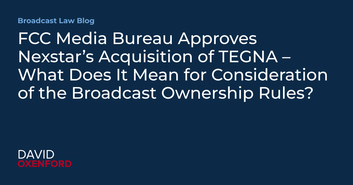 FCC Media Bureau Approves Nexstar’s Acquisition of TEGNA – What Does It Mean for Consideration of the Broadcast Ownership Rules?