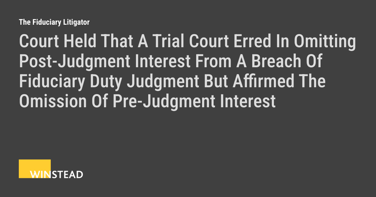 Image for Court Held That A Trial Court Erred In Omitting Post-Judgment Interest From A Breach Of Fiduciary Duty Judgment But Affirmed The Omission Of Pre-Judgment Interest