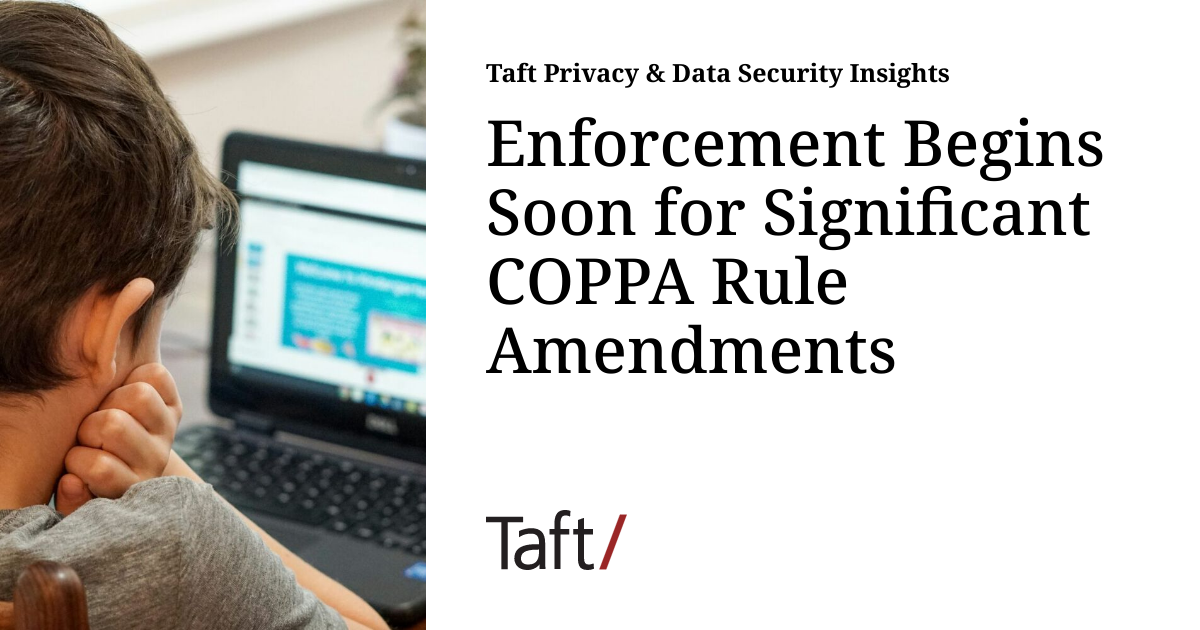 Copa Rule Enforcement Begins Soon for Significant COPPA Rule Amendments | Taft ...