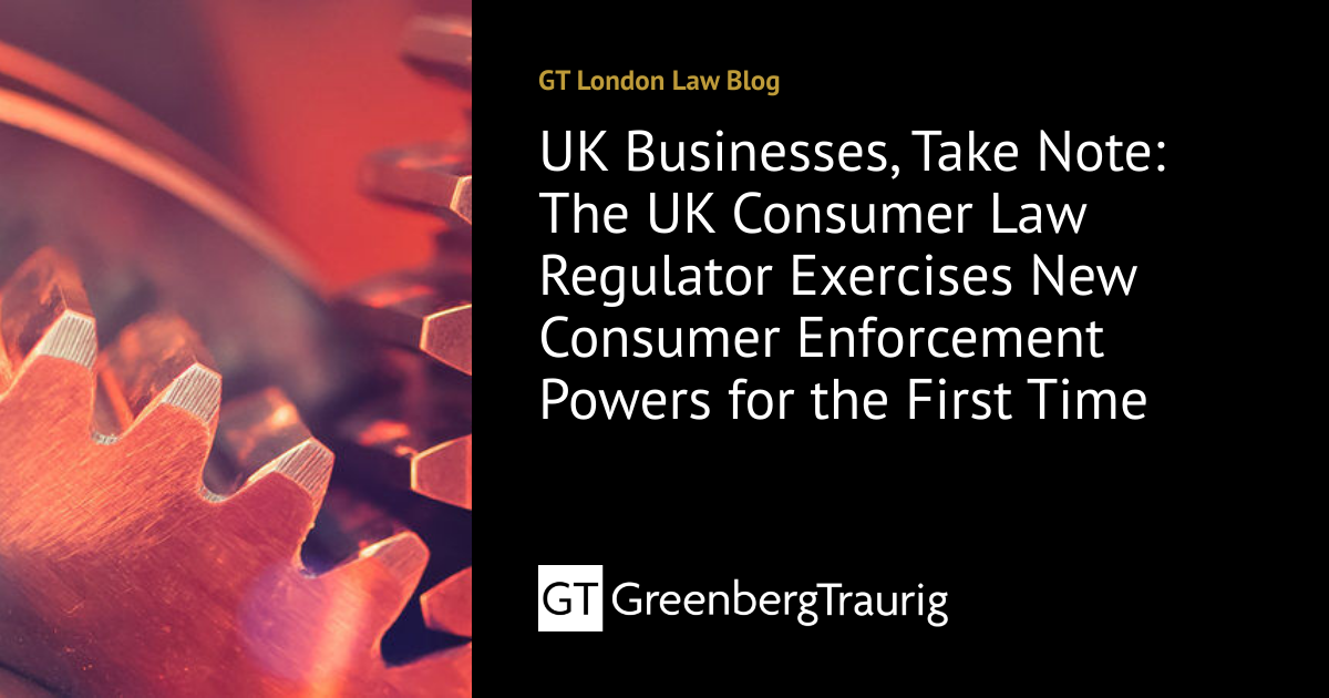 UK Businesses, Take Note: The UK Consumer Law Regulator Exercises New ...