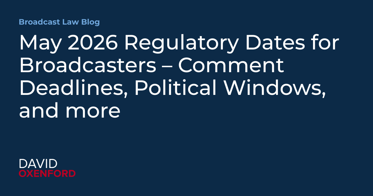 May 2026 Regulatory Dates for Broadcasters – Comment Deadlines, Political Windows, and more