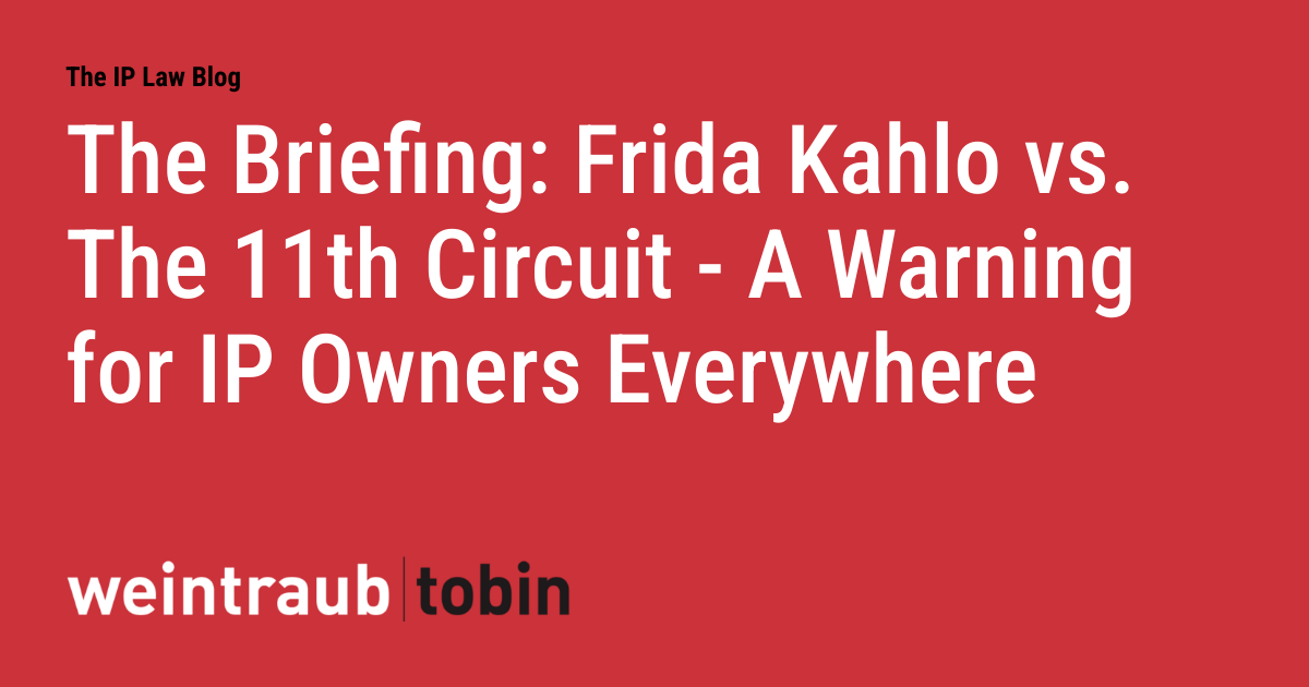 The Briefing: Frida Kahlo vs. The 11th Circuit - A Warning for IP Owners Everywhere