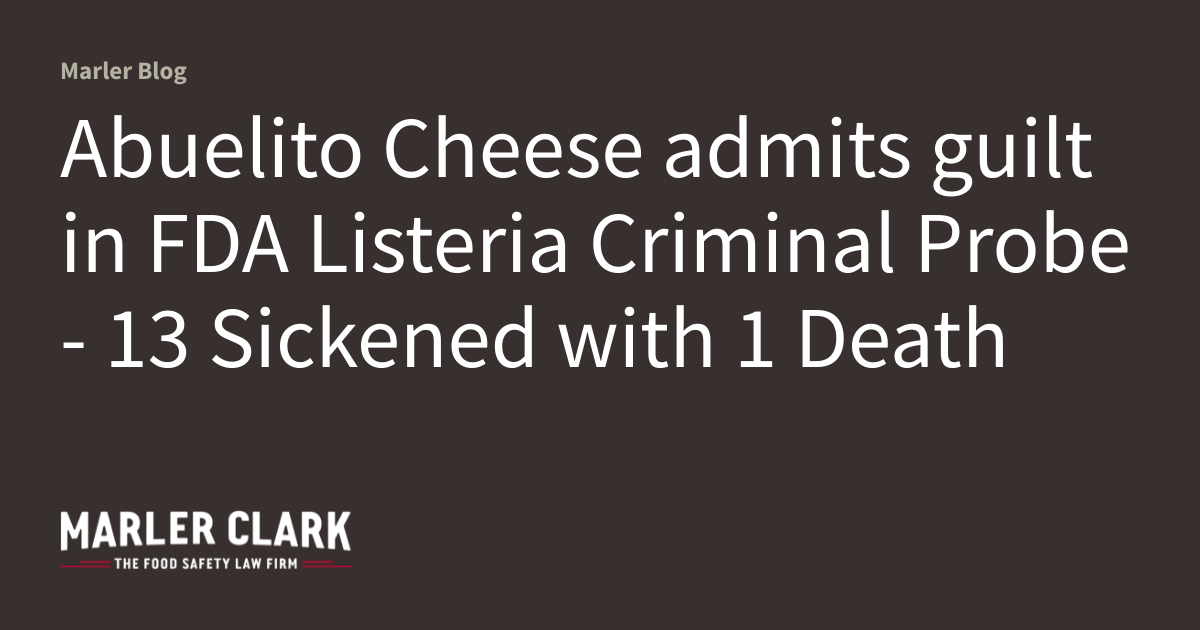 Abuelito Cheese admits guilt in FDA Listeria Criminal Probe – 13 Sickened with 1 Death
