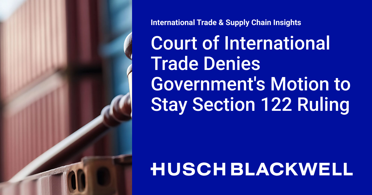Court of International Trade Denies Government's Motion to Stay Section 122 Ruling