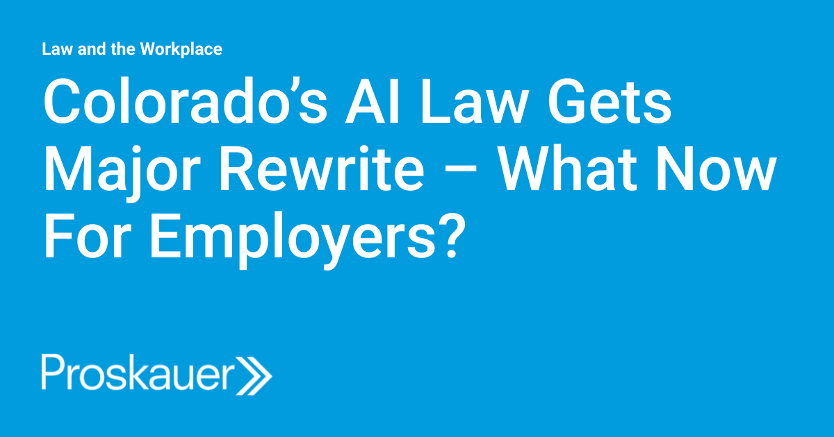 Colorado’s AI Law Gets Major Rewrite – What Now For Employers?
