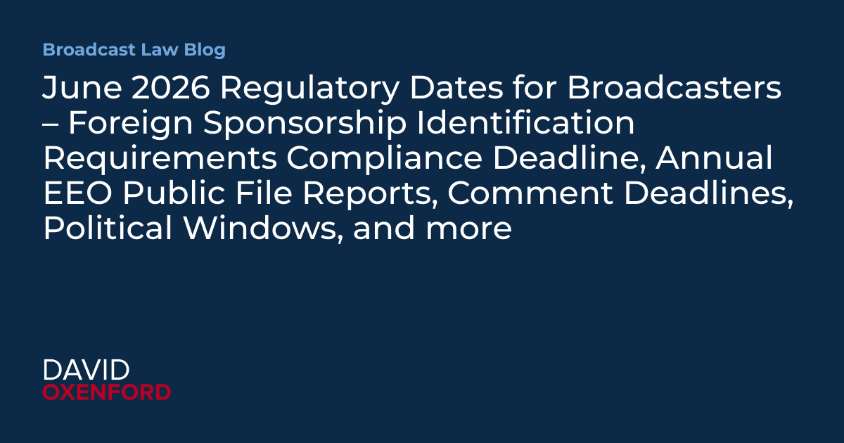 June 2026 Regulatory Dates for Broadcasters – Foreign Sponsorship Identification Requirements Compliance Deadline, Annual EEO Public File Reports, Comment Deadlines, Political Windows, and more