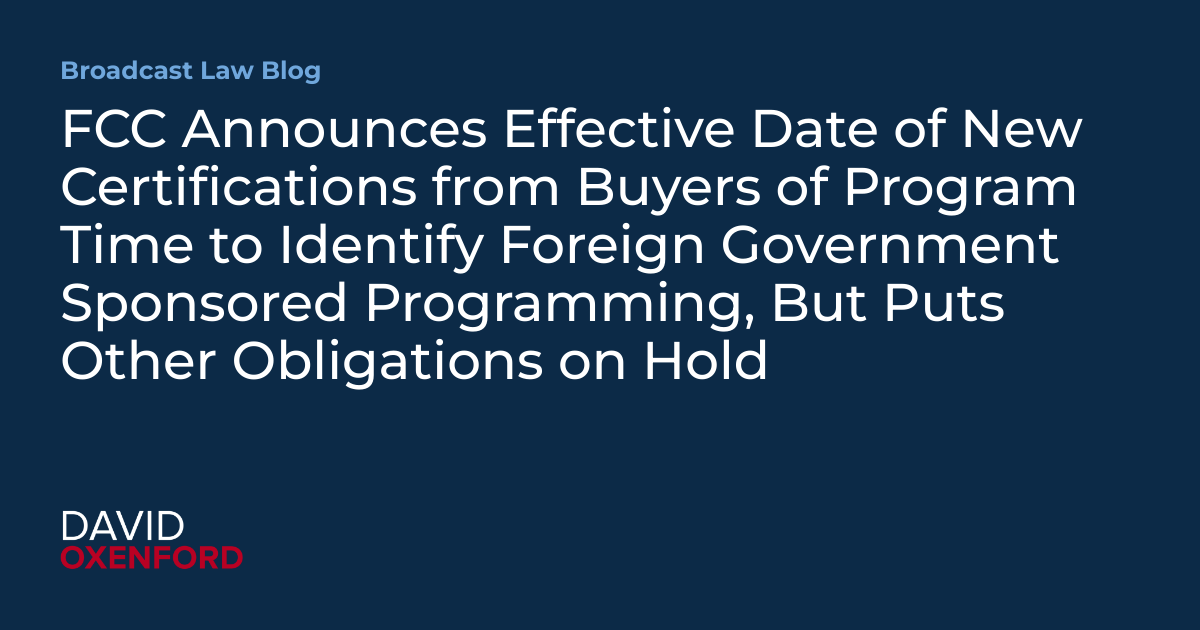FCC Announces Effective Date of New Certifications from Buyers of Program Time to Identify Foreign Government Sponsored Programming, But Puts Other Obligations on Hold