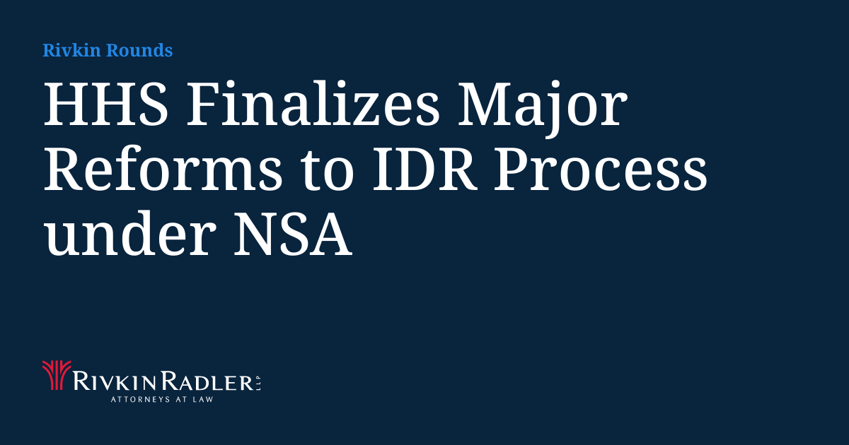 Tara Rivkin HHS Finalizes Major Reforms to IDR Process under NSA | Rivkin Rounds