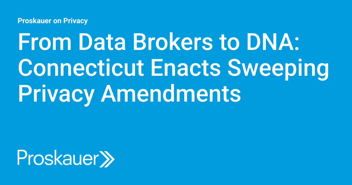 From Data Brokers to DNA: Connecticut Enacts Sweeping Privacy Amendments