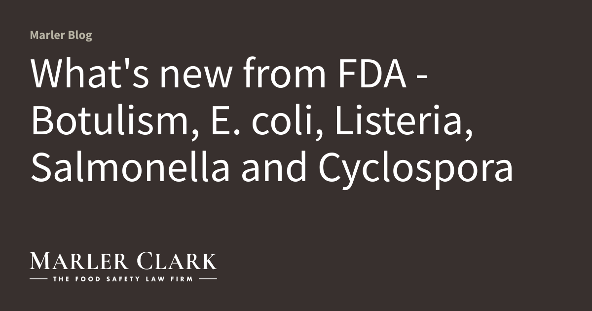 What’s new from FDA – Botulism, E. coli, Listeria, Salmonella and Cyclospora