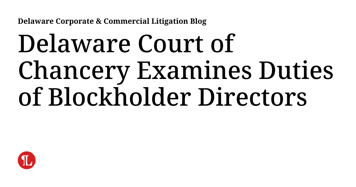 Delaware Court of Chancery Examines Duties of Blockholder Directors ...