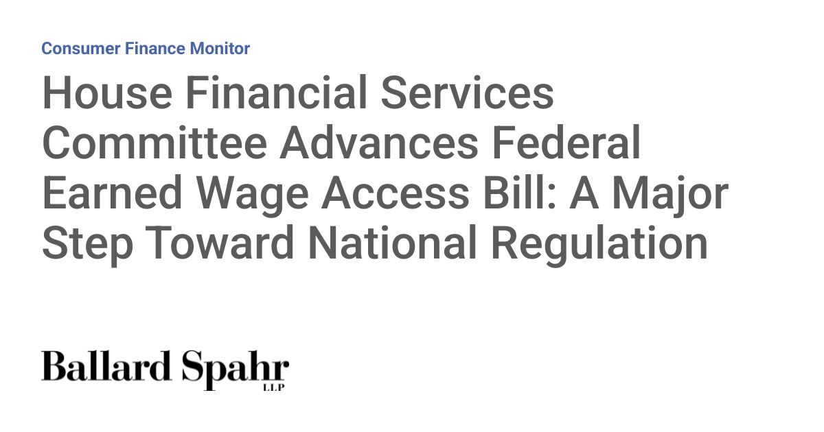 House Financial Services Committee Advances Federal Earned Wage Access Bill: A Major Step Toward National Regulation
