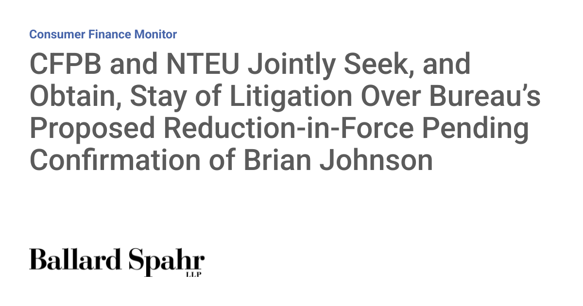 CFPB and NTEU Jointly Seek, and Obtain, Stay of Litigation Over Bureau’s Proposed Reduction-in-Force Pending Confirmation of Brian Johnson