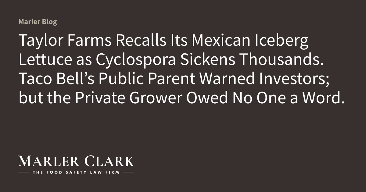 Taylor Farms Recalls Its Mexican Iceberg Lettuce as Cyclospora Sickens Thousands. Taco Bell’s Public Parent Warned Investors; but the Private Grower Owed No One a Word.