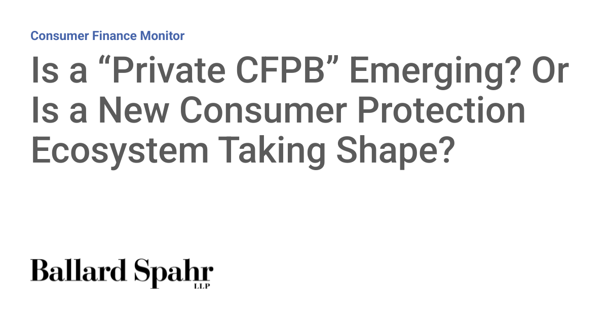 Is a “Private CFPB” Emerging? Or Is a New Consumer Protection Ecosystem Taking Shape?