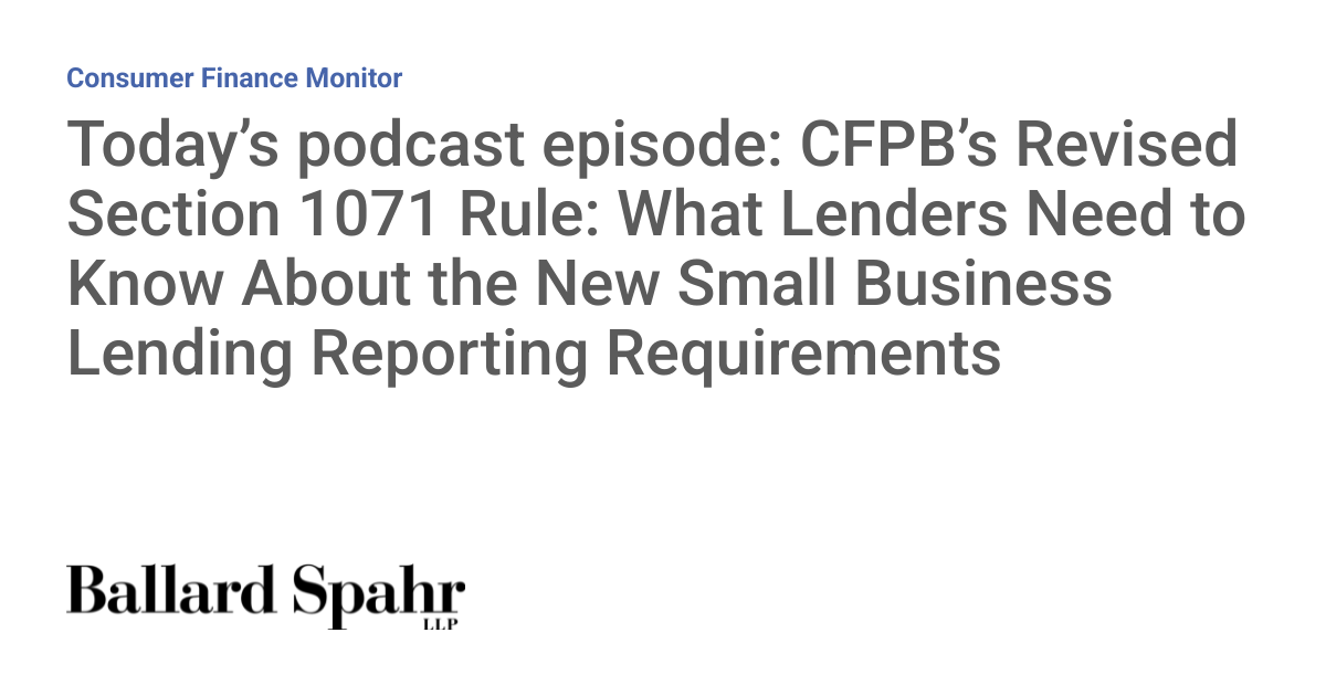 Today’s podcast episode: CFPB’s Revised Section 1071 Rule: What Lenders Need to Know About the New Small Business Lending Reporting Requirements