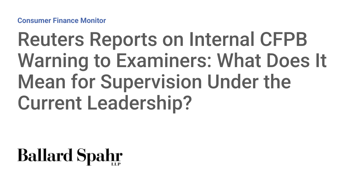Reuters Reports on Internal CFPB Warning to Examiners: What Does It Mean for Supervision Under the Current Leadership?