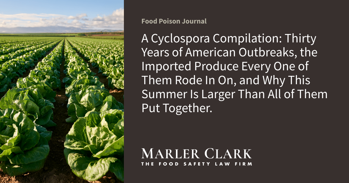 A Cyclospora Compilation: Thirty Years of American Outbreaks, the Imported Produce Every One of Them Rode In On, and Why This Summer Is Larger Than All of Them Put Together.