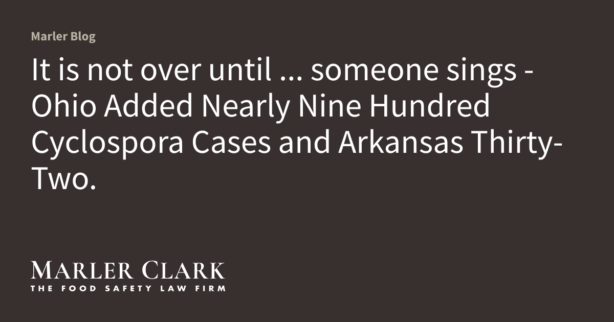 It is not over until ... someone sings - Ohio Added Nearly Nine Hundred Cyclospora Cases and Arkansas Thirty-Two.
