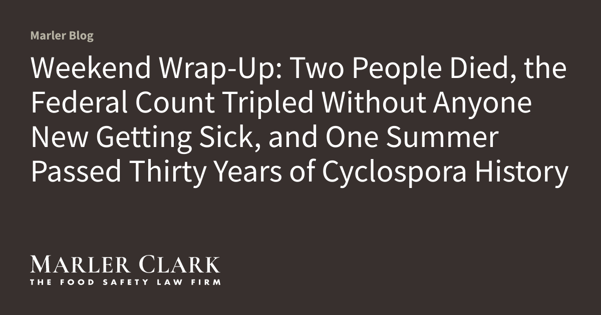 Weekend Wrap-Up: Two People Died, the Federal Count Tripled Without Anyone New Getting Sick, and One Summer Passed Thirty Years of Cyclospora History