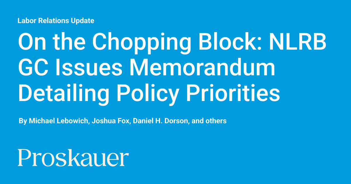 On the Chopping Block: NLRB GC Issues Memorandum Detailing Policy Priorities