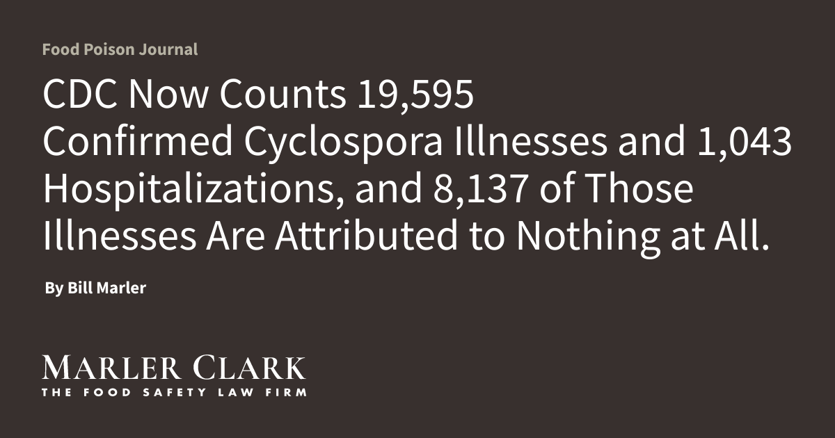 CDC Now Counts 19,595 Confirmed Cyclospora Illnesses and 1,043 Hospitalizations, and 8,137 of Those Illnesses Are Attributed to Nothing at All.