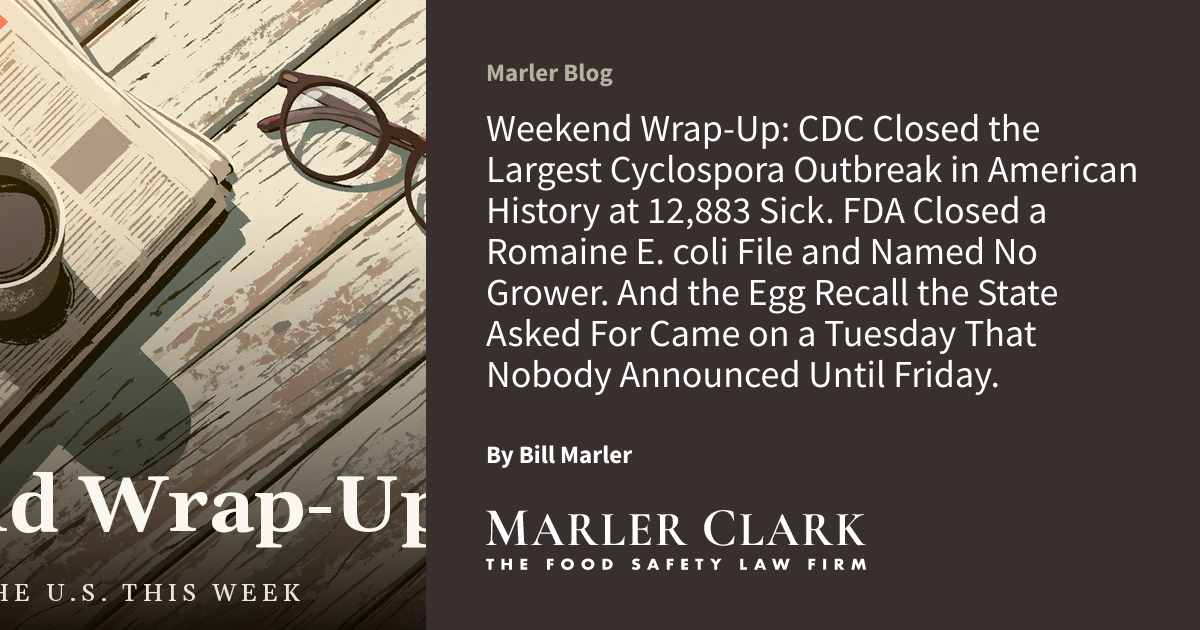 Weekend Wrap-Up: CDC Closed the Largest Cyclospora Outbreak in American History at 12,883 Sick. FDA Closed a Romaine E. coli File and Named No Grower. And the Egg Recall the State Asked For Came on a Tuesday That Nobody Announced Until Friday.