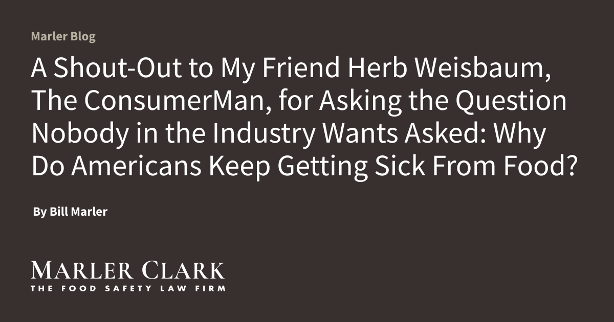 A Shout-Out to My Friend Herb Weisbaum, The ConsumerMan, for Asking the Question Nobody in the Industry Wants Asked: Why Do Americans Keep Getting Sick From Food?