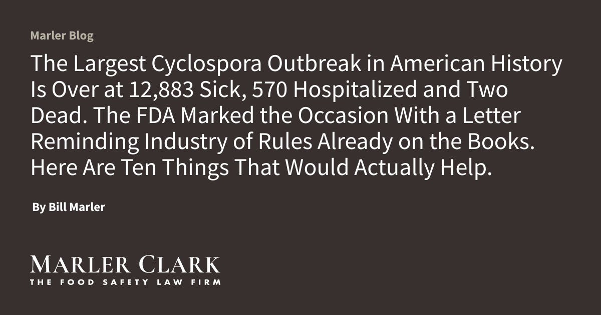 The Largest Cyclospora Outbreak in American History Is Over at 12,883 Sick, 570 Hospitalized and Two Dead. The FDA Marked the Occasion With a Letter Reminding Industry of Rules Already on the Books. Here Are Ten Things That Would Actually Help.