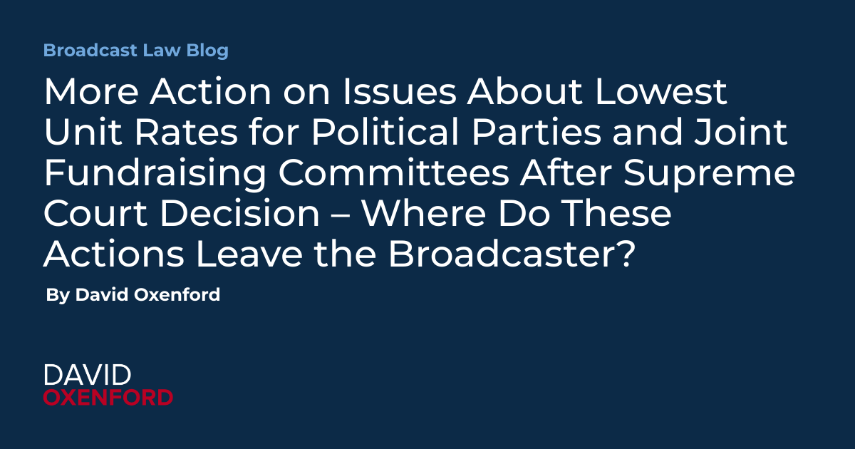 More Action on Issues About Lowest Unit Rates for Political Parties and Joint Fundraising Committees After Supreme Court Decision – Where Do These Actions Leave the Broadcaster?