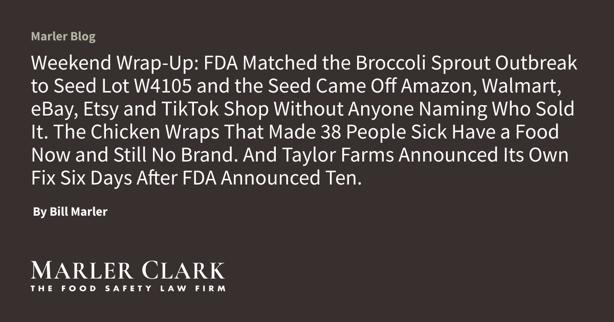Weekend Wrap-Up: FDA Matched the Broccoli Sprout Outbreak to Seed Lot W4105 and the Seed Came Off Amazon, Walmart, eBay, Etsy and TikTok Shop Without Anyone Naming Who Sold It. The Chicken Wraps That Made 38 People Sick Have a Food Now and Still No Brand. And Taylor Farms Announced Its Own Fix Six Days After FDA Announced Ten.